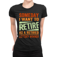 Someday I Want To Retire As A Retired Lottery Winner T Shirt Ladies Fitted T-shirt | Artistshot