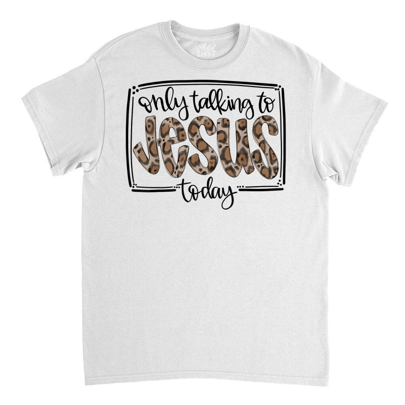 Leopard Only Talking To Jesus Today Christian Faith Cross T Shirt Classic T-shirt | Artistshot