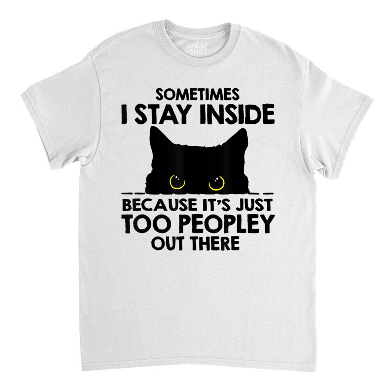 Sometimes I Stay Inside   Its Too People Out There Classic T-shirt by Eme90 | Artistshot