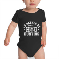 Trending I'd Rather Be Hog Hunting Hunting Season Hunter Baby Bodysuit | Artistshot