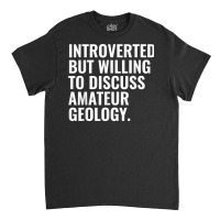 Introverted But Willing To Discuss Amateur Geology Funny T Shirt Classic T-shirt | Artistshot