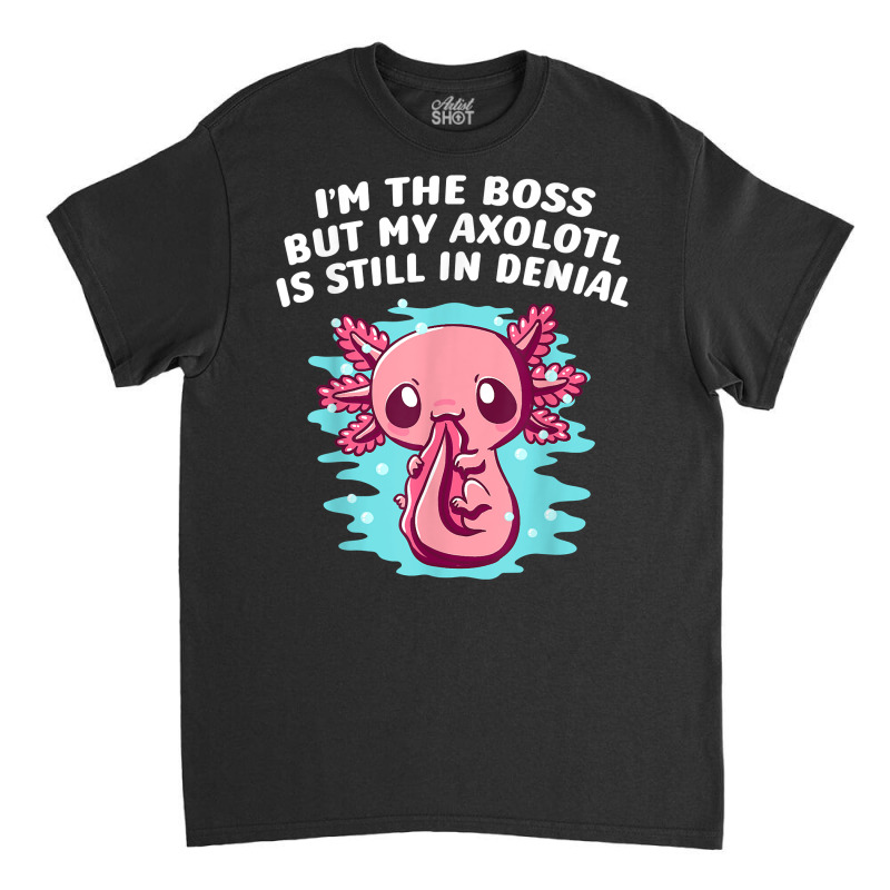 Im Boss But My Axolotl Is In Denial Funny Salamander Humor T Shirt Classic T-shirt by kayleeantb2tp | Artistshot