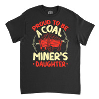 Proud To Be The Daughter Of A Coal Miner Coal Miner Girl T Shirt Classic T-shirt | Artistshot