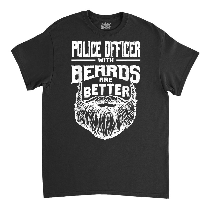 Police Officer With Beards Are Better Cops Funny Policeman T Shirt Classic T-shirt | Artistshot