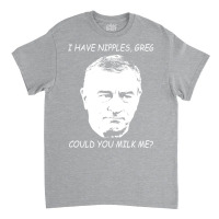 I Have Nipples Greg Could You Milk Me Poster Classic Stars Cute Classic T-shirt | Artistshot