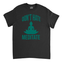 Don't Hate Meditate Classic T-shirt | Artistshot