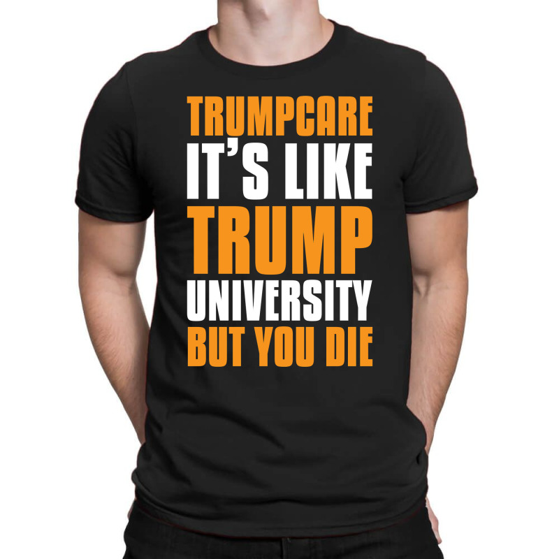 Trumpcare It's Like Trump University But You Die T-shirt | Artistshot