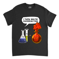 Chemistry You Are Overreacting Classic T-shirt | Artistshot