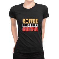 Coffee First Then Guitar Novelty Guitar 1 Ladies Fitted T-shirt | Artistshot