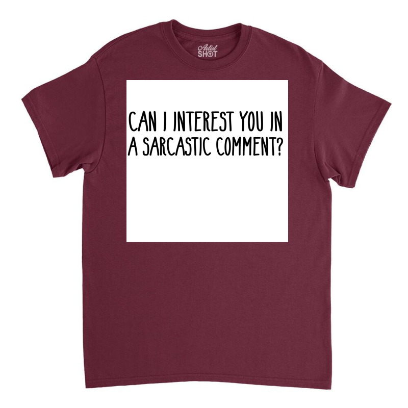 Can I Interest You In A Sarcastic Comment Poster Nature Gift Classic T-shirt by sivelslebeckl | Artistshot