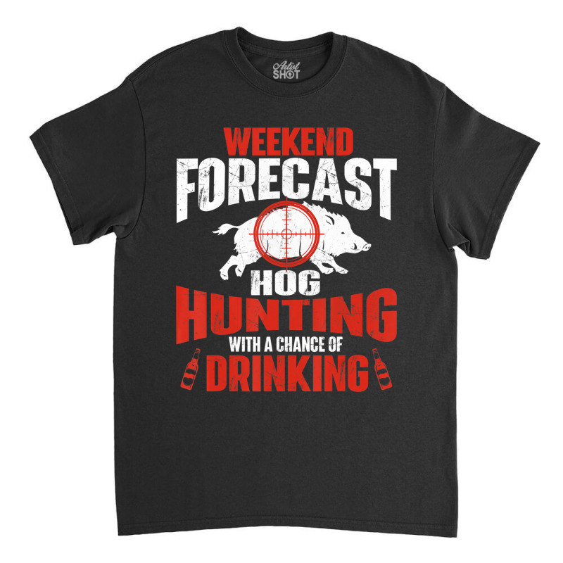 Limited Edition Weekend Forecast Hog Hunting Boar Hunting Wild Hog Hun Classic T-shirt | Artistshot