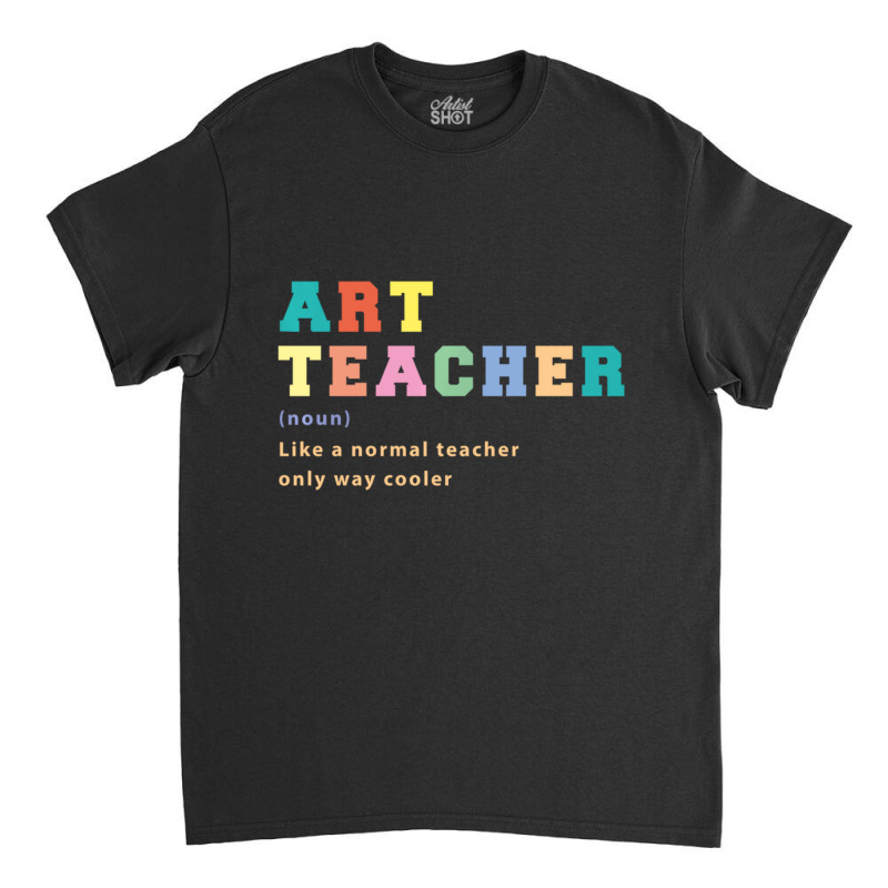 Trending Art Teacher Like Normal Teacher Only Way Cooler Teacher Classic T-shirt by Bostic Walling | Artistshot