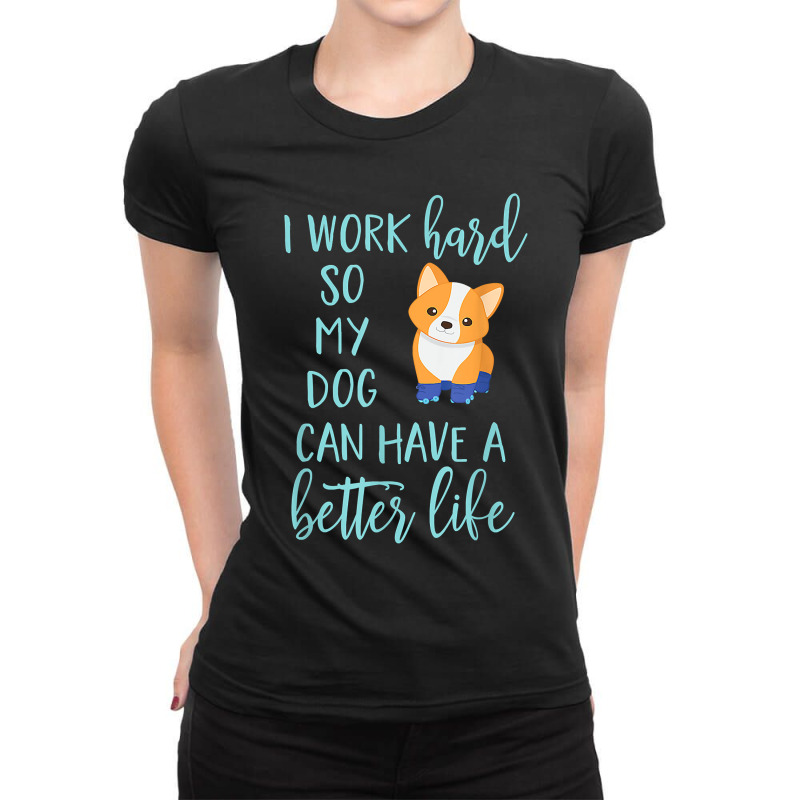 Corgi Dog Corgis I Work Hard So My Corgi Can Have A Better Life 43 Ladies Fitted T-Shirt by JESSICAMARTINA | Artistshot