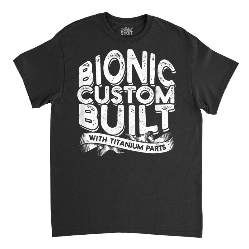 Bionic Custom Built With Titanium Parts   Knee Surgery T Shirt Classic T-shirt | Artistshot