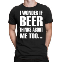 Beer I Wonder If Beer Thinks About Me Too T-shirt | Artistshot