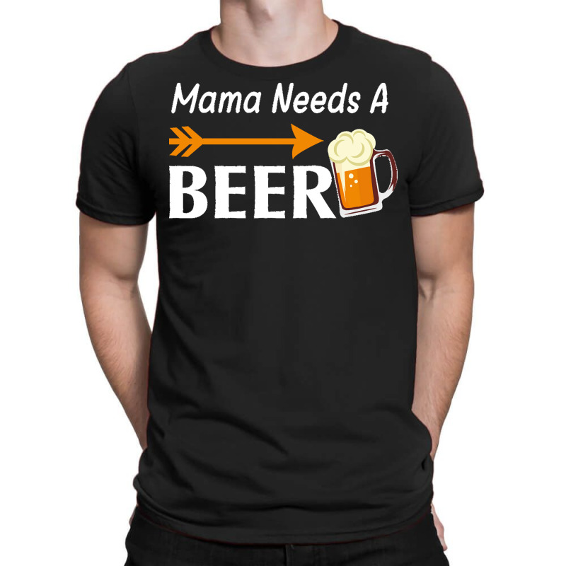 Mama Needs A Beer T  Shirt Mama Needs A Beer T  Shirt T-shirt | Artistshot