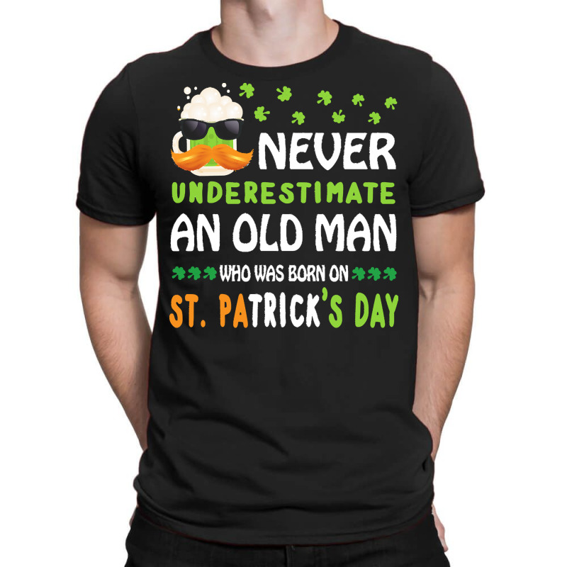 Patricks Day T  Shirt Never Underestimate An Old Man Who Was Born On S T-shirt | Artistshot