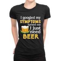 I Googled My Symptoms Turned Out I Just Need Beer Ladies Fitted T-shirt | Artistshot