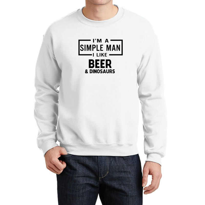 I'm A Simple Man I Like Beer And Dinosaur Crewneck Sweatshirt | Artistshot