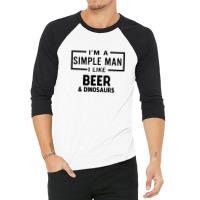 I'm A Simple Man I Like Beer And Dinosaur 3/4 Sleeve Shirt | Artistshot