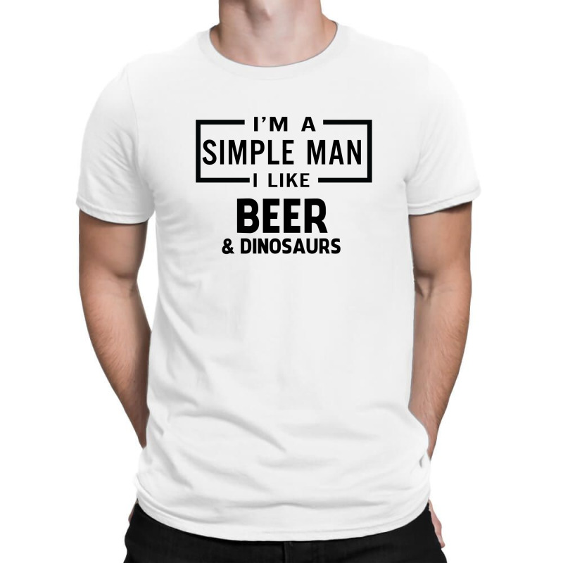 I'm A Simple Man I Like Beer And Dinosaur T-shirt | Artistshot