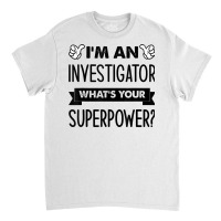 I'm An Investigator What's Your Superpower T Shirt Classic T-shirt | Artistshot