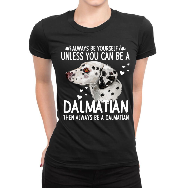 Dalmatian Funny Dog 365 Unless You Can Be A Dalmatian Dog Funny 296 Da Ladies Fitted T-Shirt by JESSICAMARTINA | Artistshot