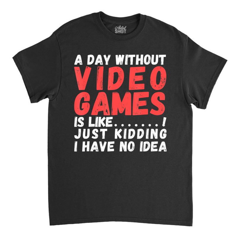 Hot Trend A Day Without Video Games Is Like, Video Gamer's Life Gaming Classic T-shirt by Bostic Walling | Artistshot