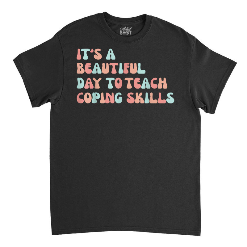 It's A Beautiful Day To Teach Coping Skills School Counselor T Shirt Classic T-shirt | Artistshot