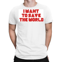 I Want To Save The World Poster Humor (1) T-shirt | Artistshot