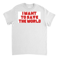 I Want To Save The World Poster Humor (1) Classic T-shirt | Artistshot