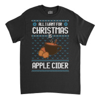 All I Want For Christmas Is Apple Cider - Ugly Xmas Sweater For Apple Classic T-shirt | Artistshot