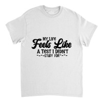 My Life Feels Like A Test I Didn't Study For Classic T-shirt | Artistshot