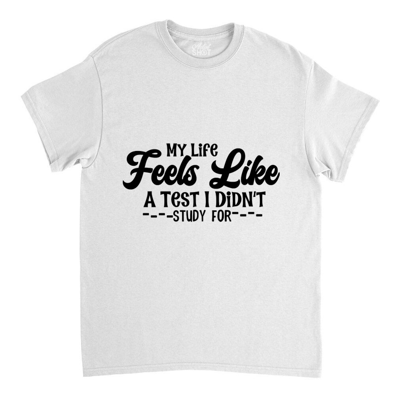 My Life Feels Like A Test I Didn't Study For Classic T-shirt by yammerbetween10 | Artistshot