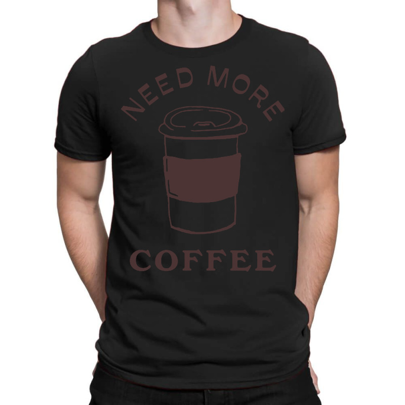 Need More Coffee T-shirt | Artistshot