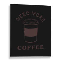 Need More Coffee Metal Print Vertical | Artistshot