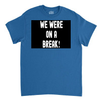 We Were On A Break Poster Boy 1 Classic T-shirt | Artistshot