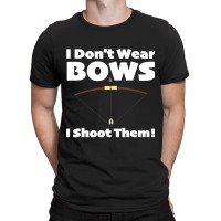 Archery - I Dont Wear Bows I Shoot Them T-shirt | Artistshot