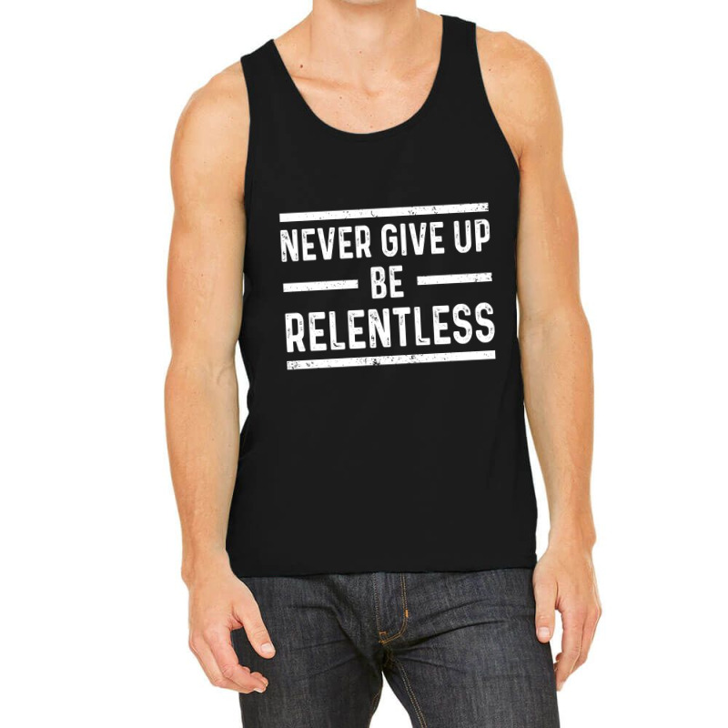 Never Give Up Be Relentless Motivational Saying Entrepreneur Tank Top | Artistshot