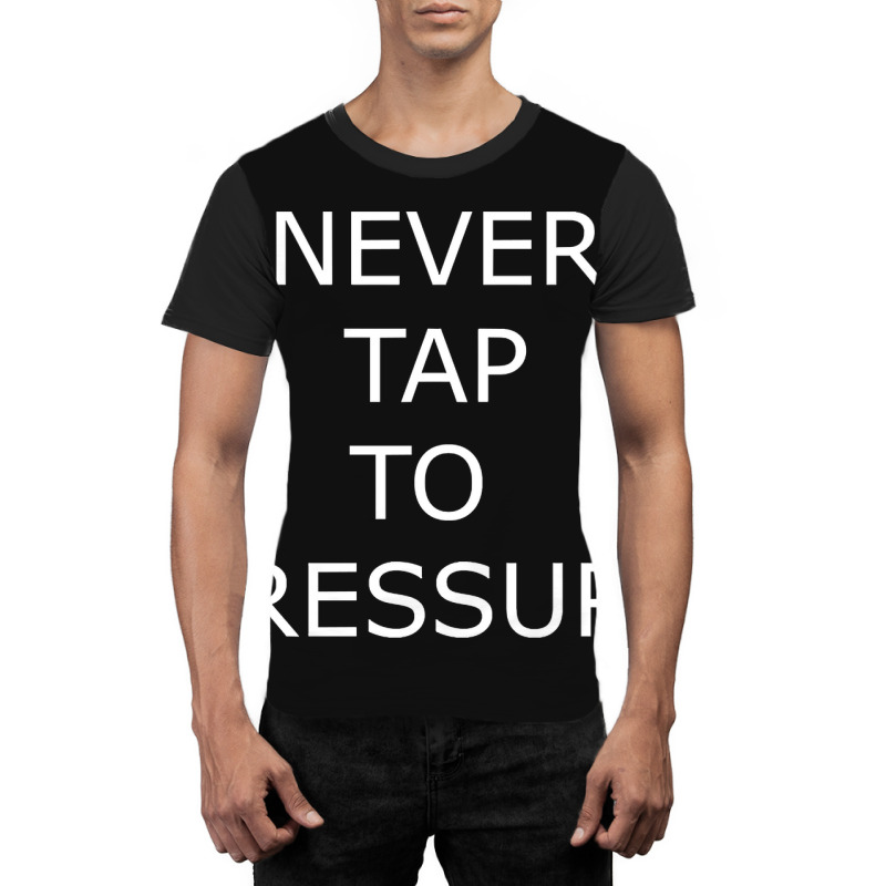 Never Tap To Pressure Graphic T-shirt by yammerbetween10 | Artistshot