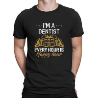 I'm A Dentist Every Hour Is Happy Hour  For Dentists T-shirt | Artistshot