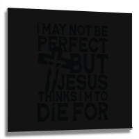 I May Not Be Perfect But Jesus Thinks I'm To Die For Metal Print Square | Artistshot