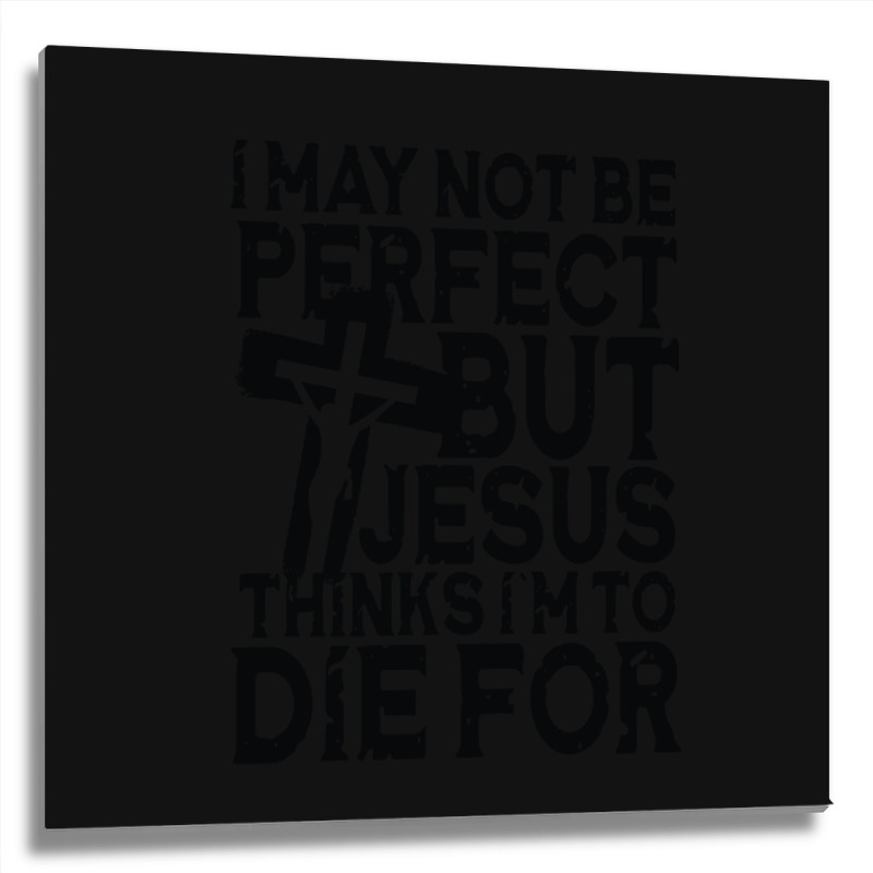 I May Not Be Perfect But Jesus Thinks I'm To Die For Metal Print Square | Artistshot