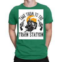 Take Them To The Train Station Poster Humor (1) T-shirt | Artistshot