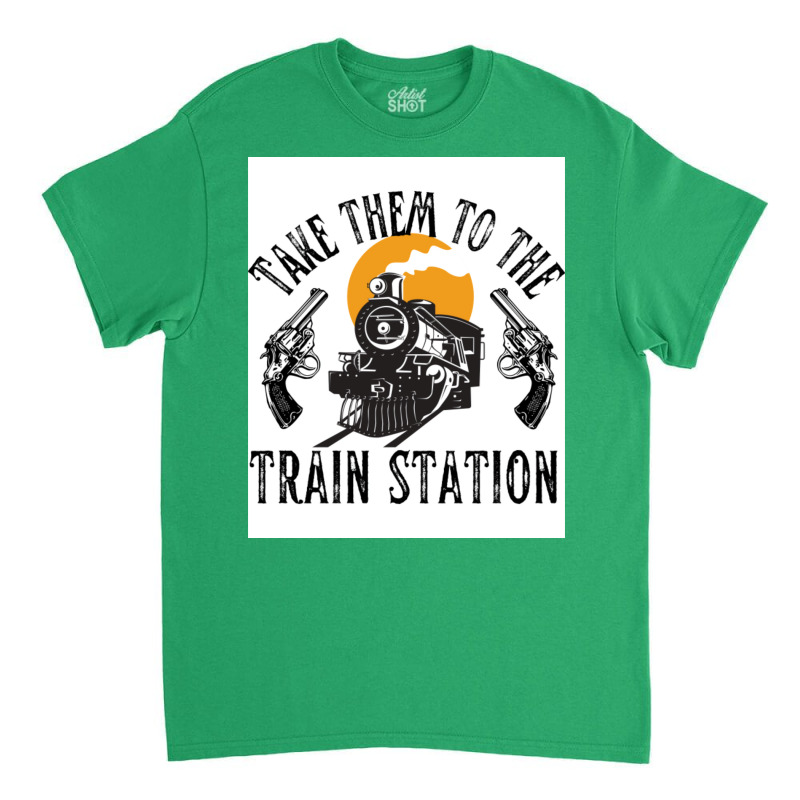 Take Them To The Train Station Poster Humor (1) Classic T-shirt by nanzolveyt | Artistshot