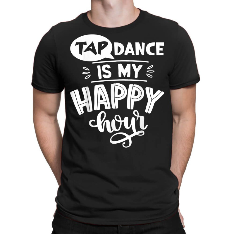 Tap Dancer's Present Idea Tap Dance Is My Happy Hour Dancing T Shirt T-shirt | Artistshot