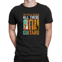 Yes I Really Do Need All These Guitars T-shirt | Artistshot