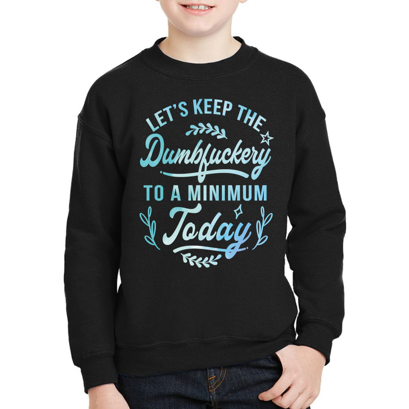 Let's Keep The Dumbfuckery To A Minimum Today Youth Sweatshirt | Artistshot