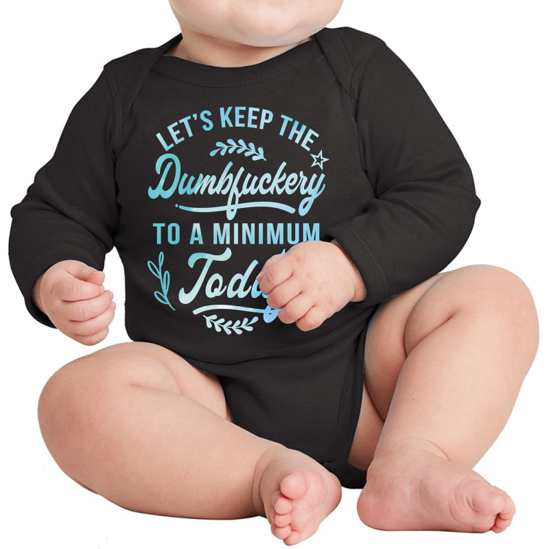 Let's Keep The Dumbfuckery To A Minimum Today Long Sleeve Baby Bodysuit | Artistshot