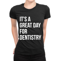 Awesome And Funny It Is A Great Day For Dentistry Dentist Dentists Den Ladies Fitted T-shirt | Artistshot